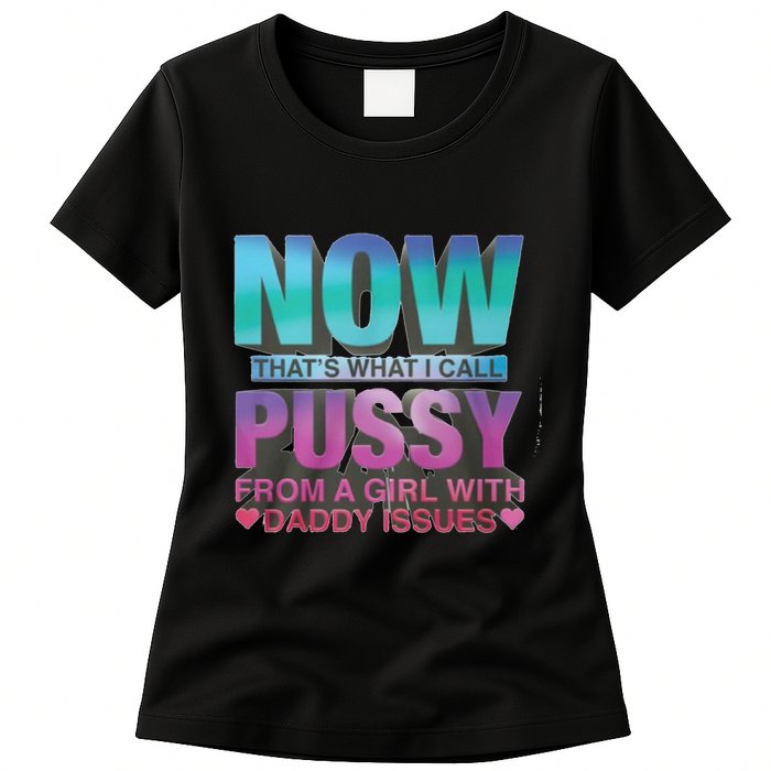 Now That What I Call Pussy From A Girl With Daddy Issues Womens T-Shirt