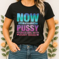 Now That What I Call Pussy From A Girl With Daddy Issues Womens T-Shirt
