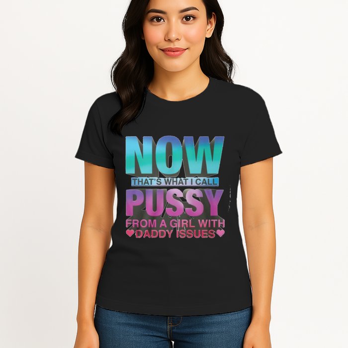 Now That What I Call Pussy From A Girl With Daddy Issues Womens T-Shirt