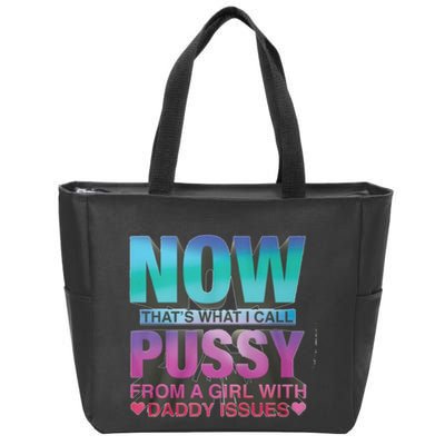 Now That What I Call Pussy From A Girl With Daddy Issues Zip Tote Bag