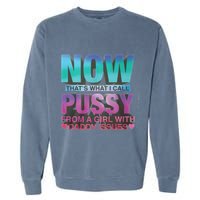 Now That What I Call Pussy From A Girl With Daddy Issues Garment-Dyed Sweatshirt