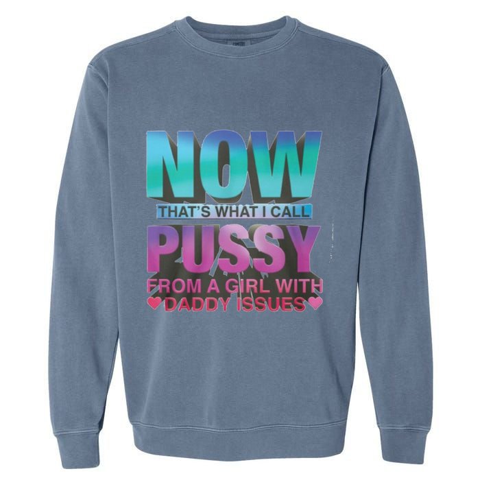 Now That What I Call Pussy From A Girl With Daddy Issues Garment-Dyed Sweatshirt