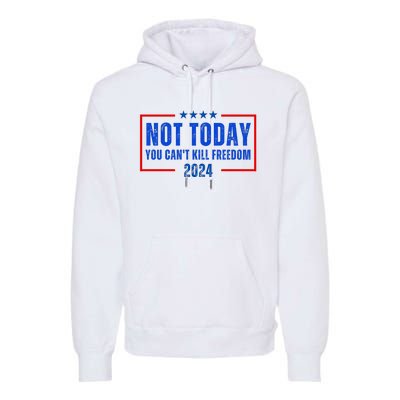 Not Today You CanT Kill Freedom 2024 Premium Hoodie