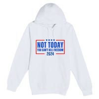 Not Today You CanT Kill Freedom 2024 Premium Pullover Hoodie