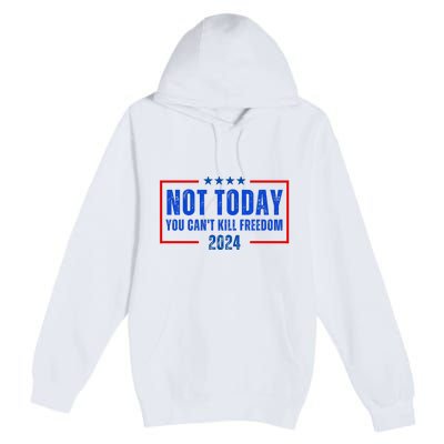 Not Today You CanT Kill Freedom 2024 Premium Pullover Hoodie