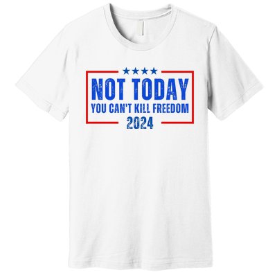 Not Today You CanT Kill Freedom 2024 Premium T-Shirt