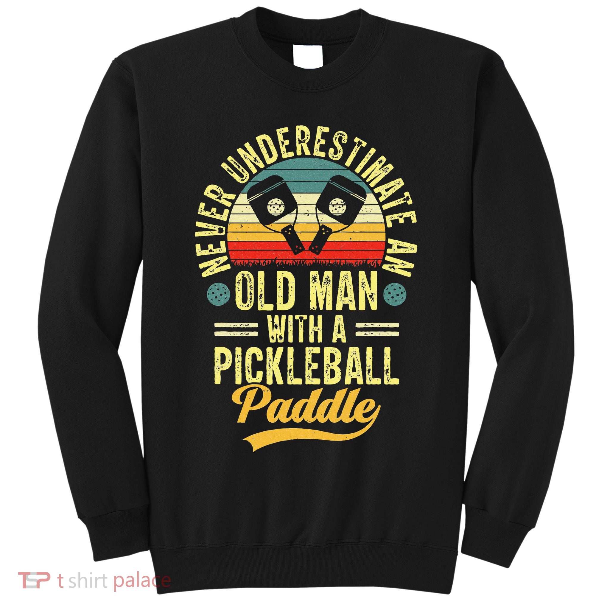 Never Underestimate An Old Man With A Pickleball Paddle Tall Sweatshirt