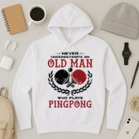 Never Underestimate An Old Man Who Plays Ping Pong Hoodie