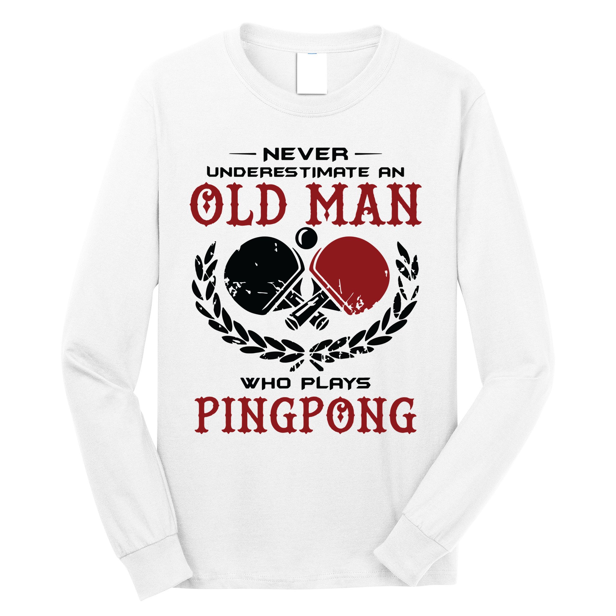 Never Underestimate An Old Man Who Plays Ping Pong Long Sleeve Shirt