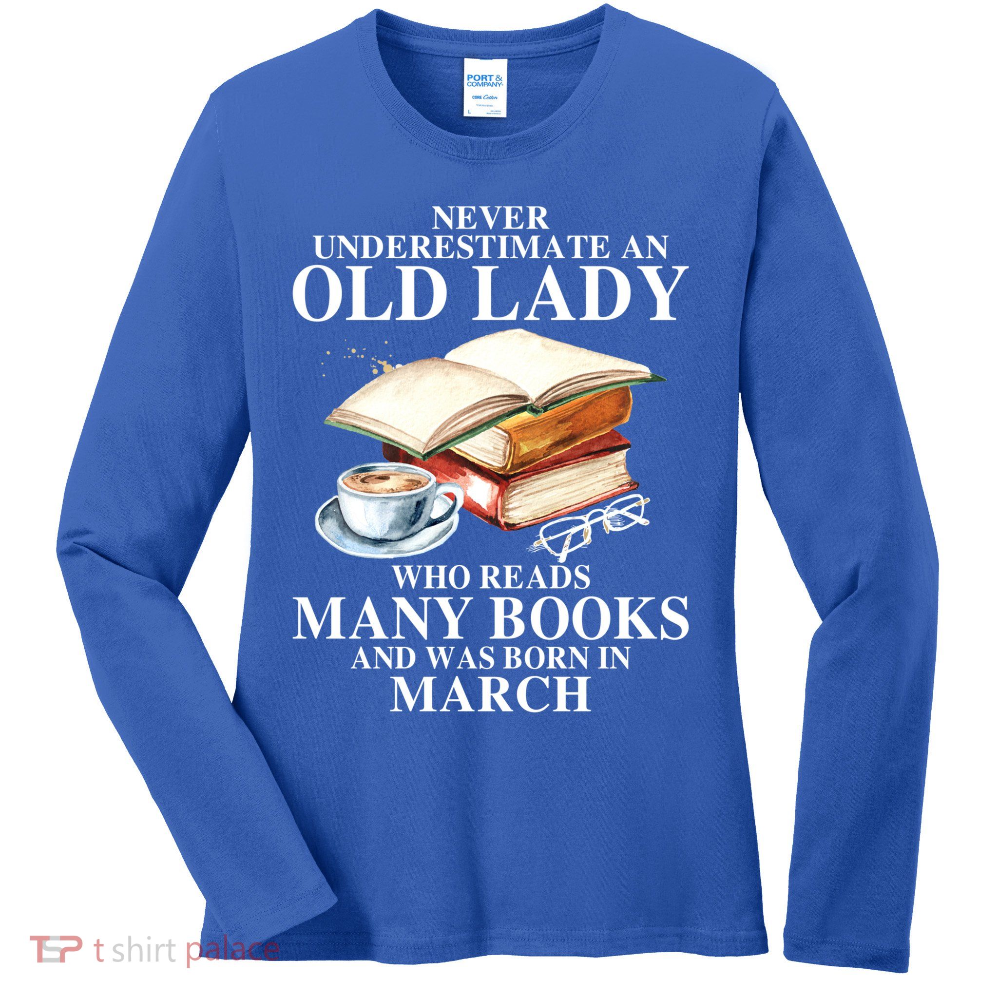 Never Underestimate An Old March Lady Who Reads Many Books Gift Ladies Long Sleeve Shirt