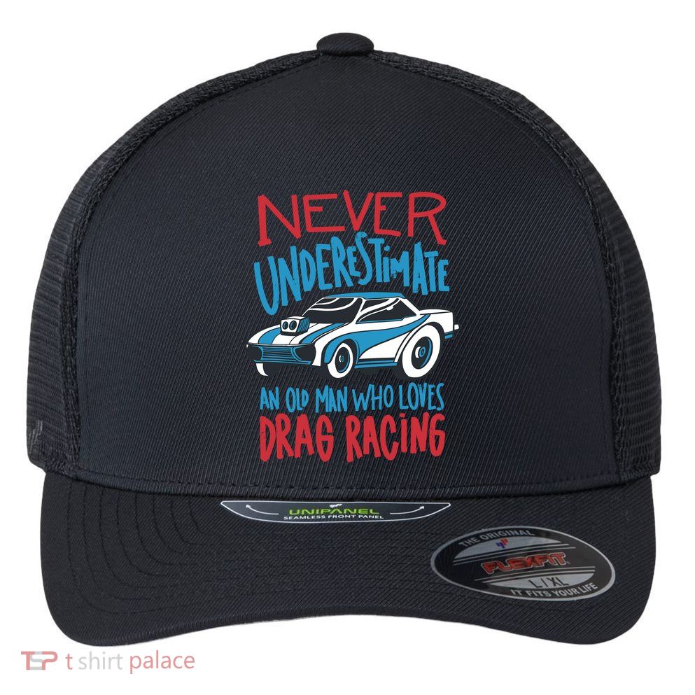 Never Underestimate An Old Man Who Loves Drag Racing Flexfit Unipanel Trucker Cap