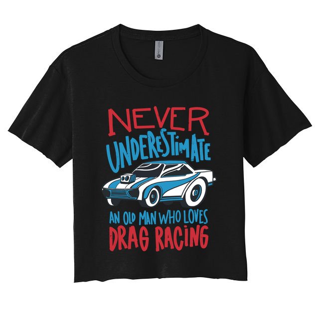 Never Underestimate An Old Man Who Loves Drag Racing Women's Crop Top Tee