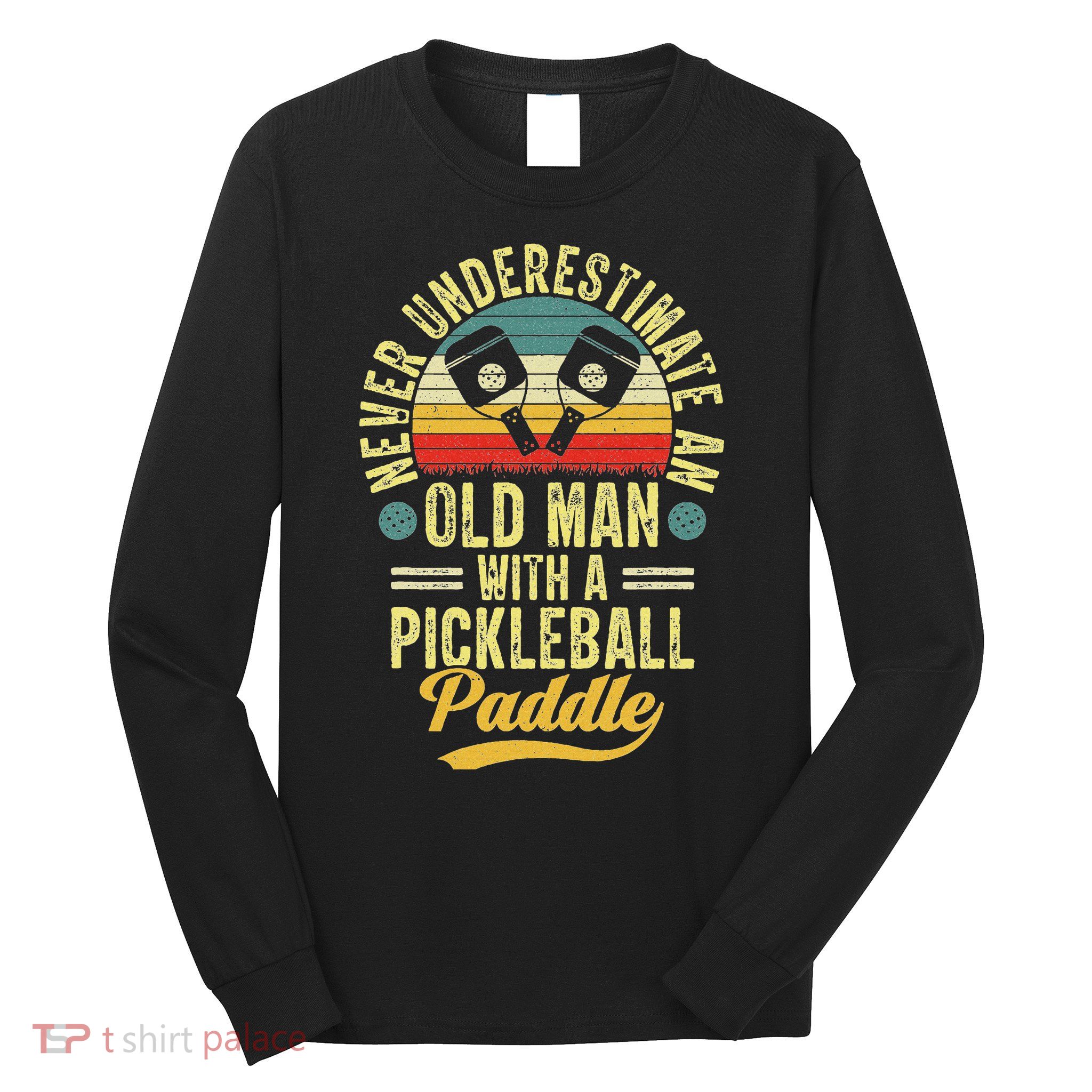 Never Underestimate An Old Man With A Pickleball Paddle Long Sleeve Shirt