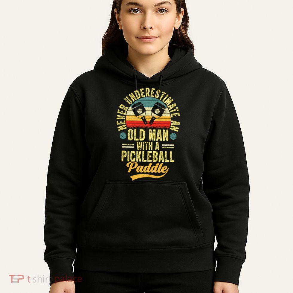 Never Underestimate An Old Man With A Pickleball Paddle Hoodie