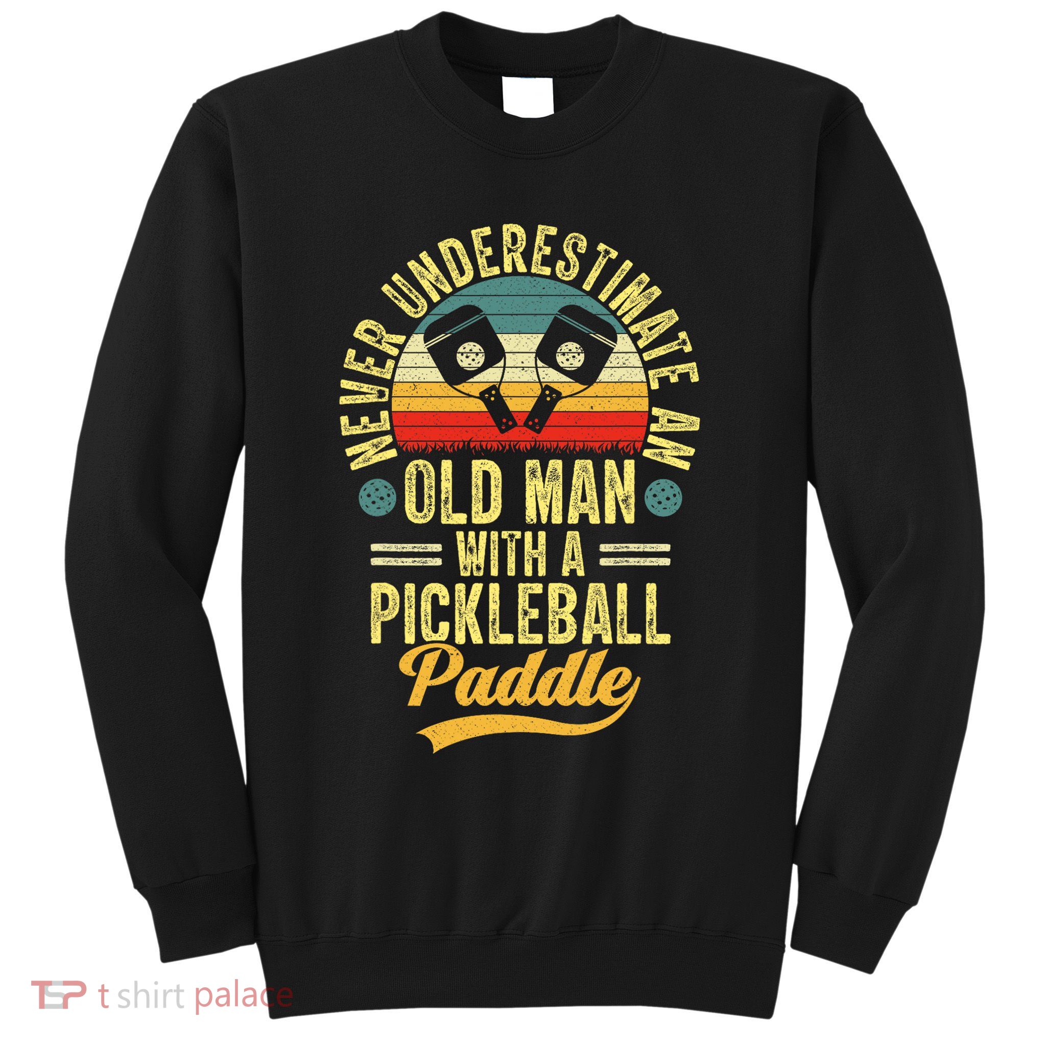 Never Underestimate An Old Man With A Pickleball Paddle Sweatshirt