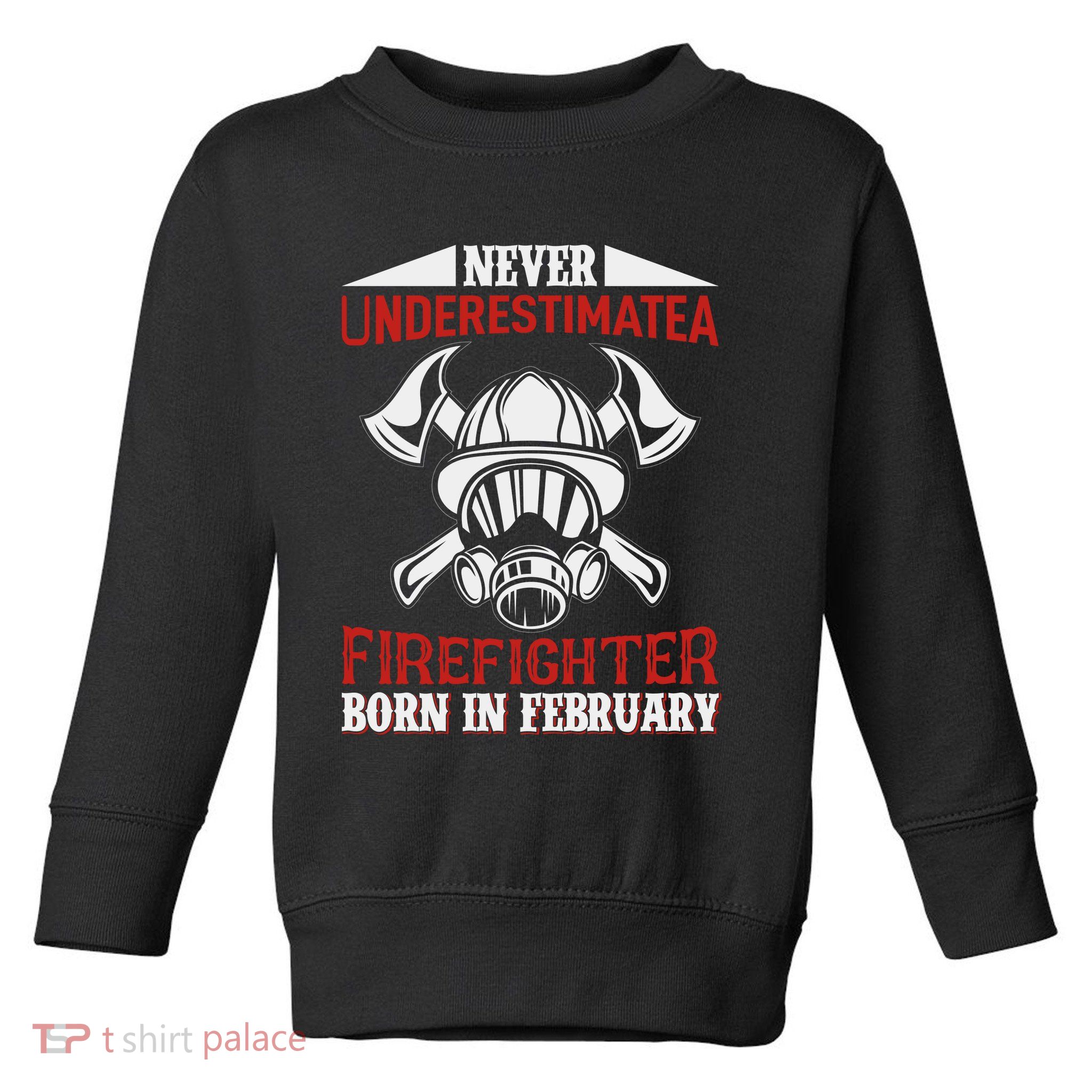 Never Underestimate A Firefighter Born In Feberuary Toddler Sweatshirt