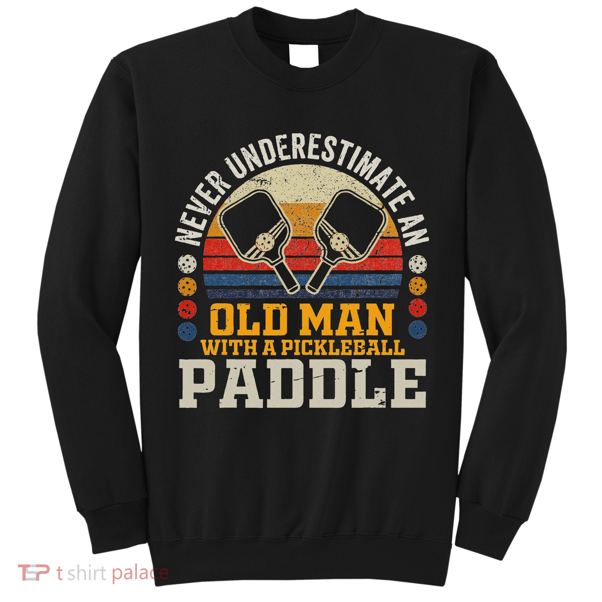 Never Underestimate An Old Man With A Pickleball Paddle Tall Sweatshirt
