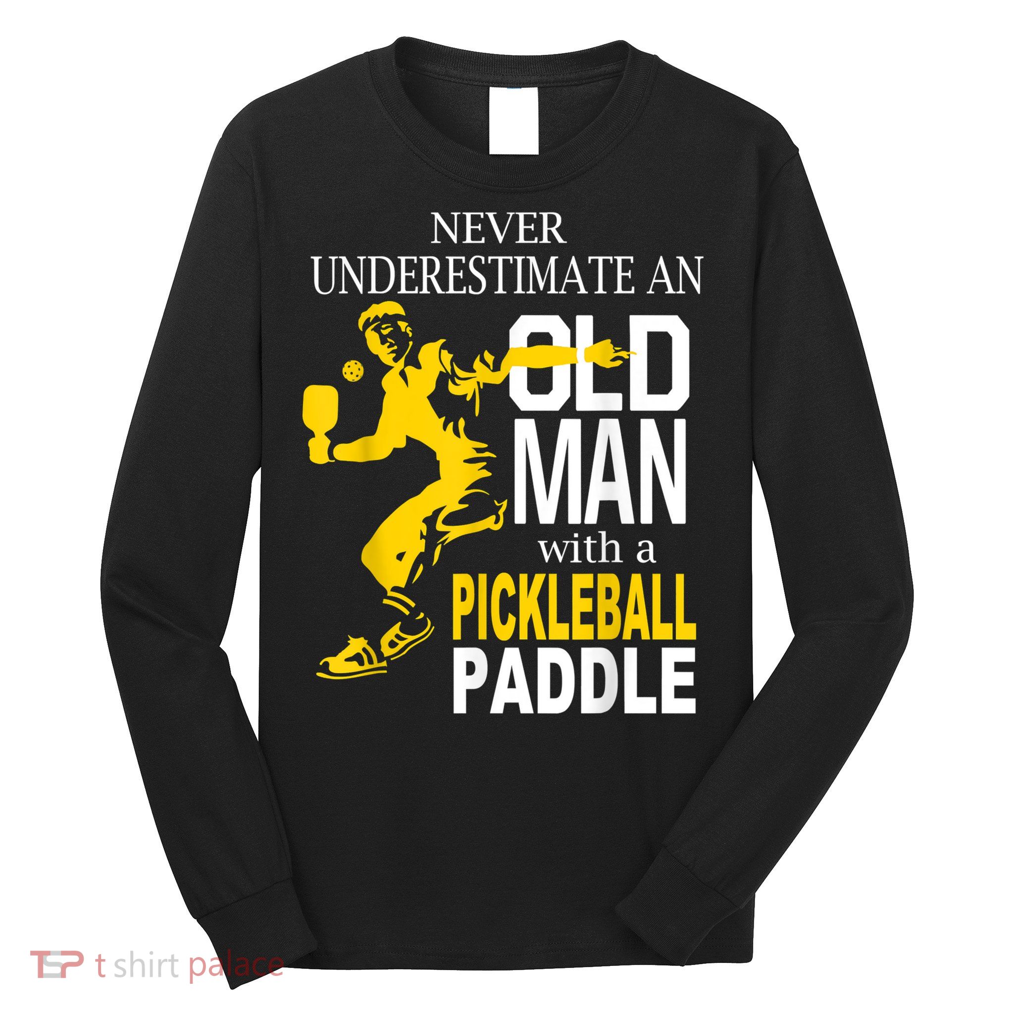 Never Underestimate Old Man With Pickleball Paddle Long Sleeve Shirt