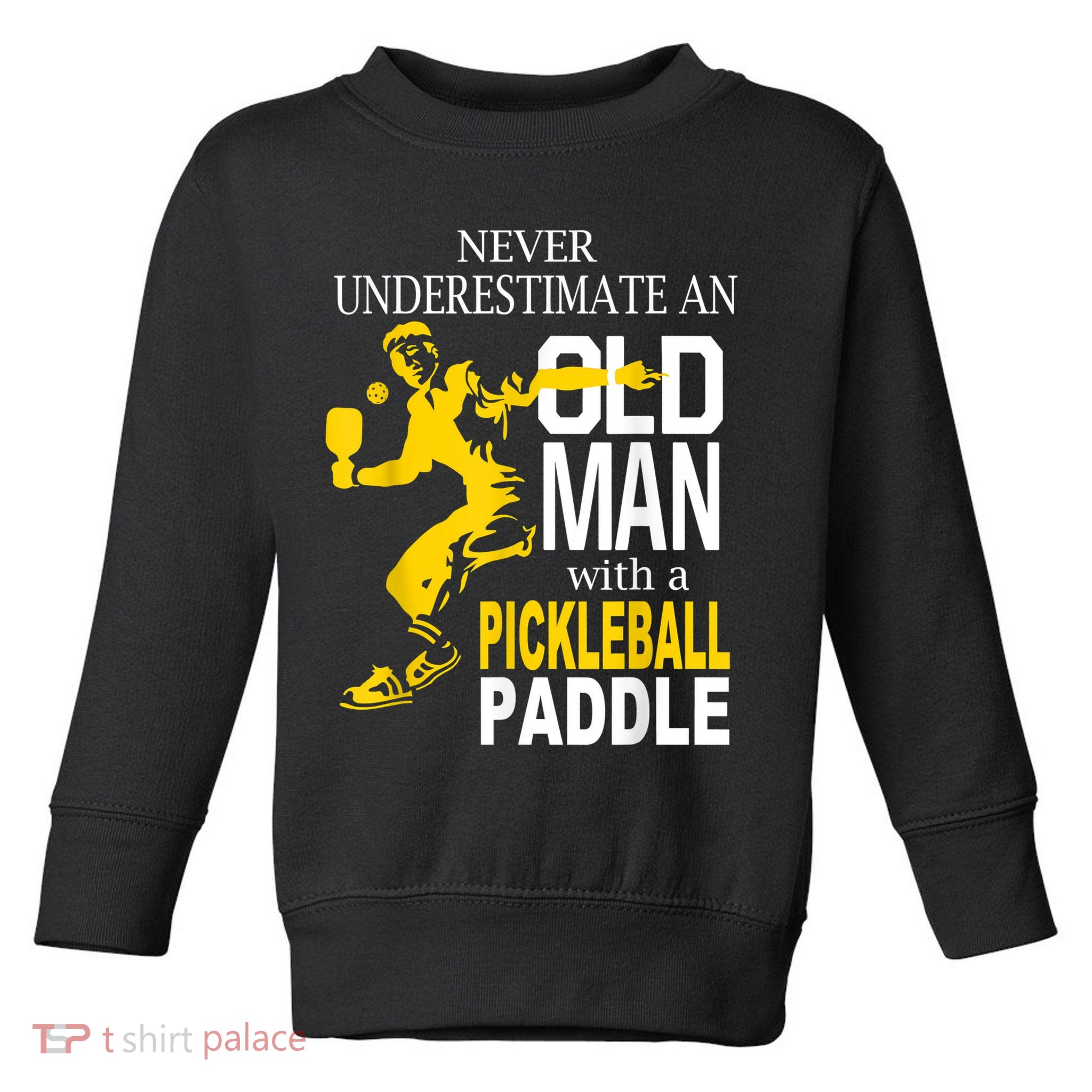 Never Underestimate Old Man With Pickleball Paddle Toddler Sweatshirt
