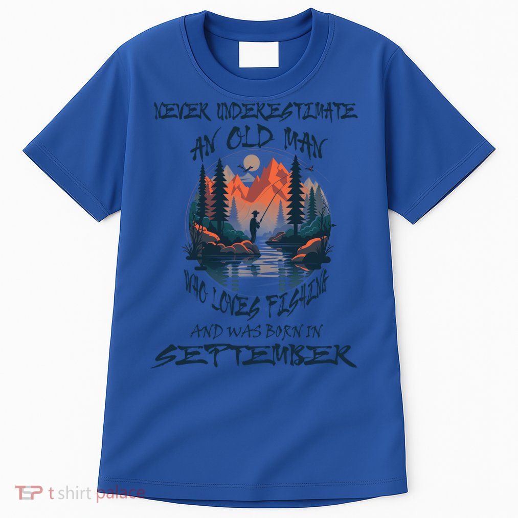 Never Underestimate Old Loves Fishing Born In September Gift Tall T-Shirt