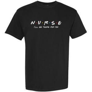 N U R S E Nurse Ill Be There For You Gift Garment-Dyed Heavyweight T-Shirt