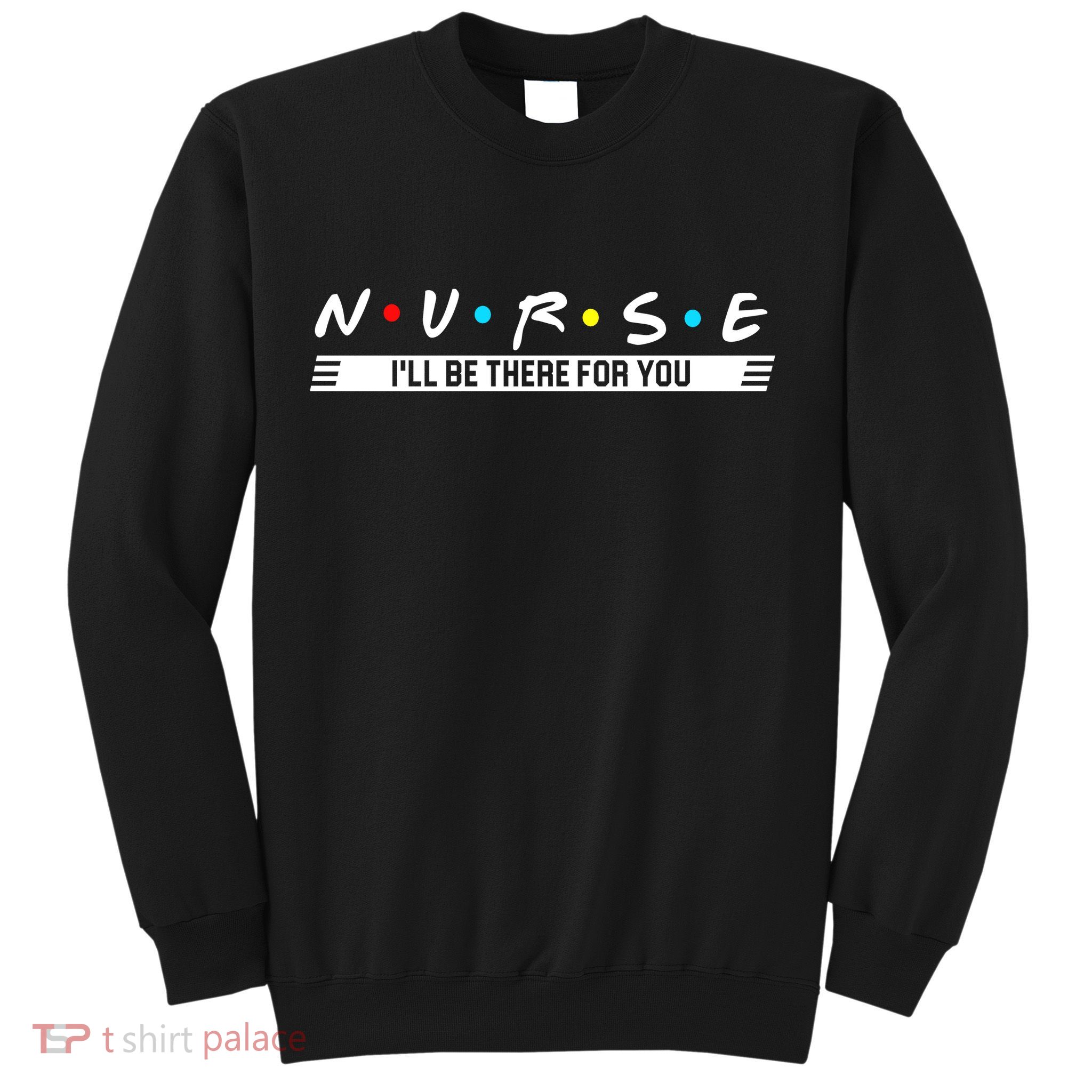 Nurse Be There For You Sweatshirt
