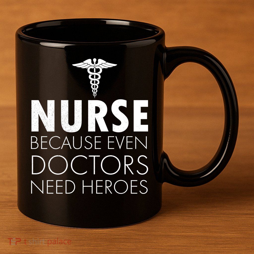 Nurse Because Even Doctors Need Heroes 11oz C Handle Ceramic Mug