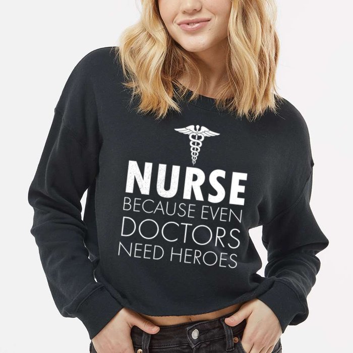 Nurse Because Even Doctors Need Heroes Cropped Pullover Crew