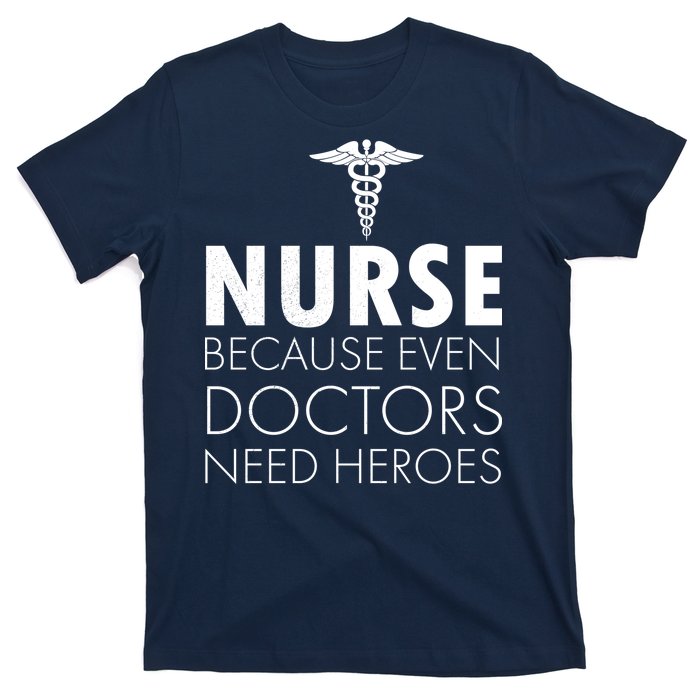 Nurse Because Even Doctors Need Heroes T-Shirt