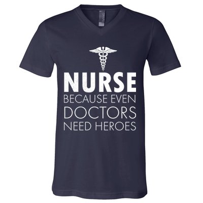 Nurse Because Even Doctors Need Heroes V-Neck T-Shirt