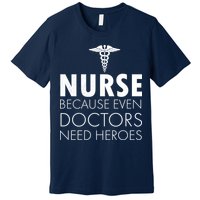 Nurse Because Even Doctors Need Heroes Premium T-Shirt
