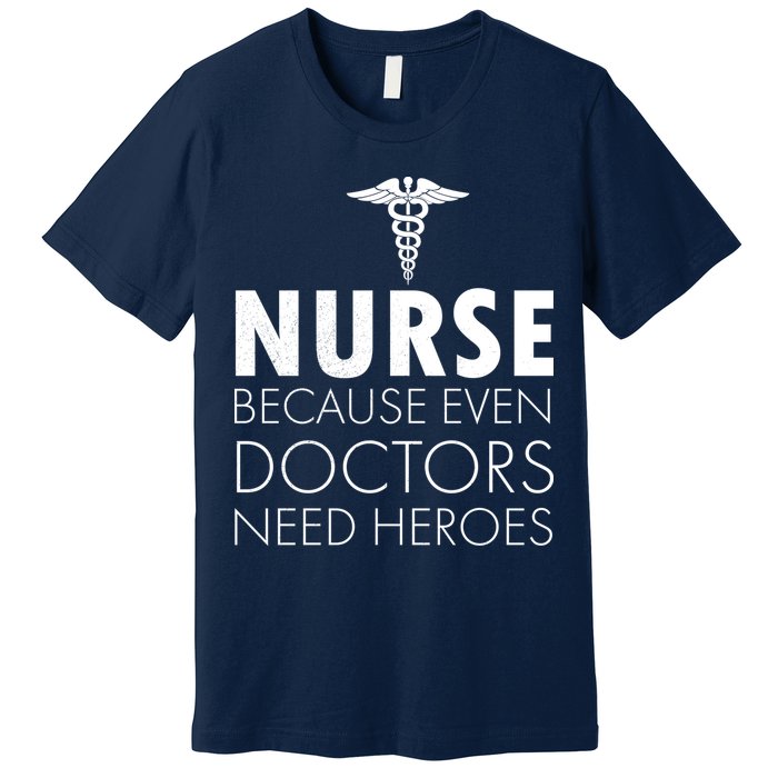 Nurse Because Even Doctors Need Heroes Premium T-Shirt