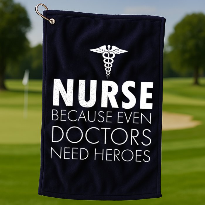 Nurse Because Even Doctors Need Heroes Golf Towel