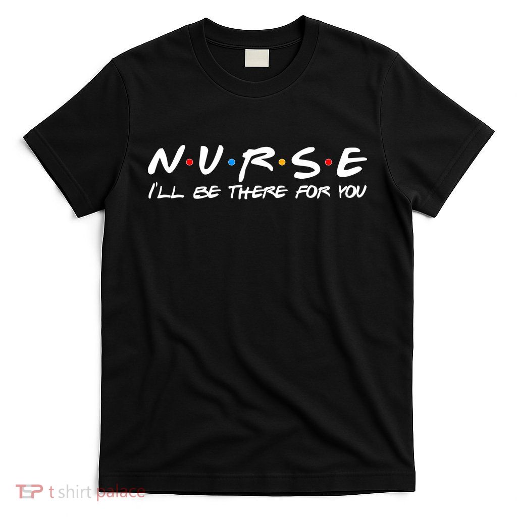 Nurse I'll Be There For You Support T-Shirt