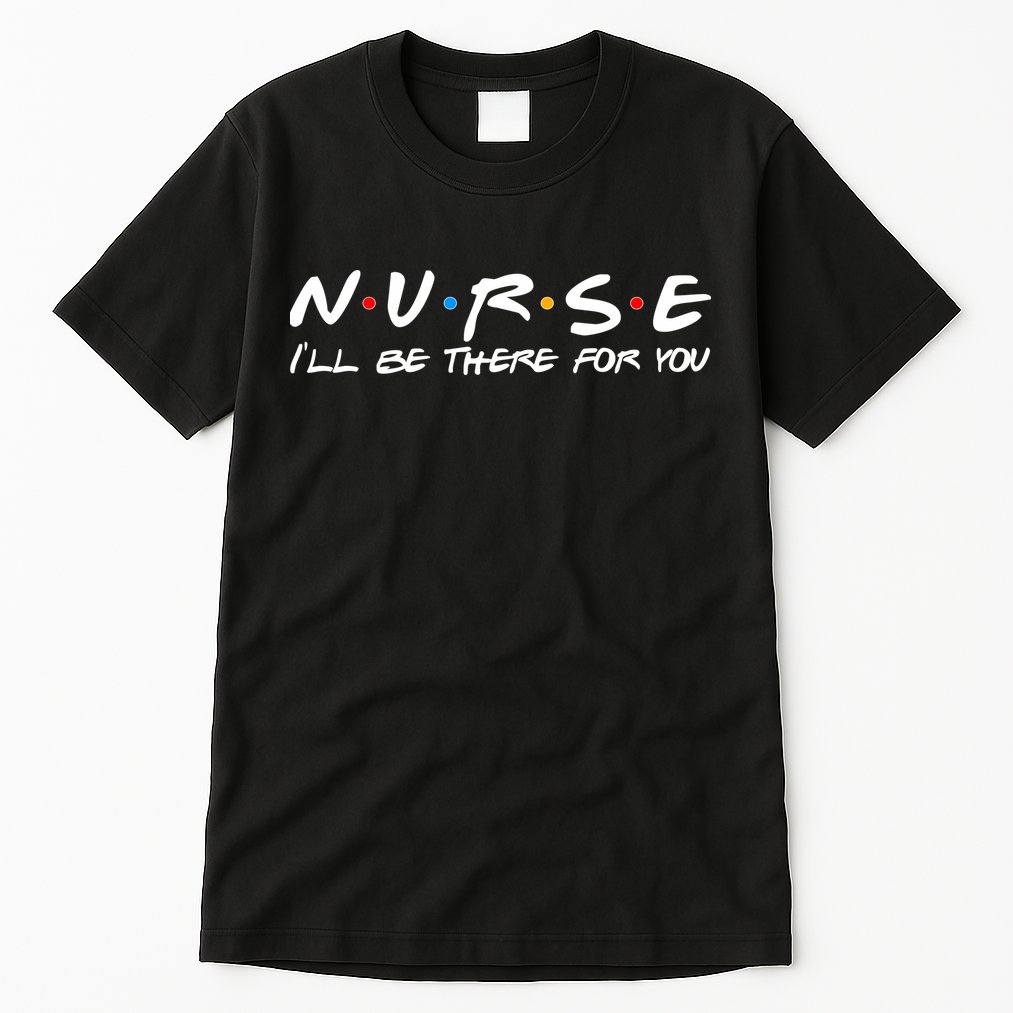 Nurse I'll Be There For You Support Tall T-Shirt