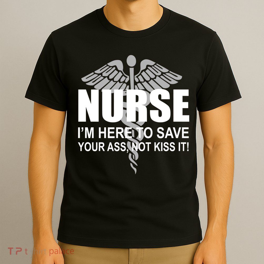 Nurse I'm Here To Save Your Ass Not Kiss It T-Shirt