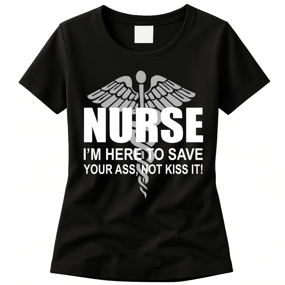 Nurse I'm Here To Save Your Ass Not Kiss It Womens T-Shirt