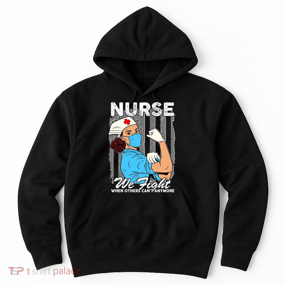 Nurse We Fight When Others Can't Anymore Hoodie