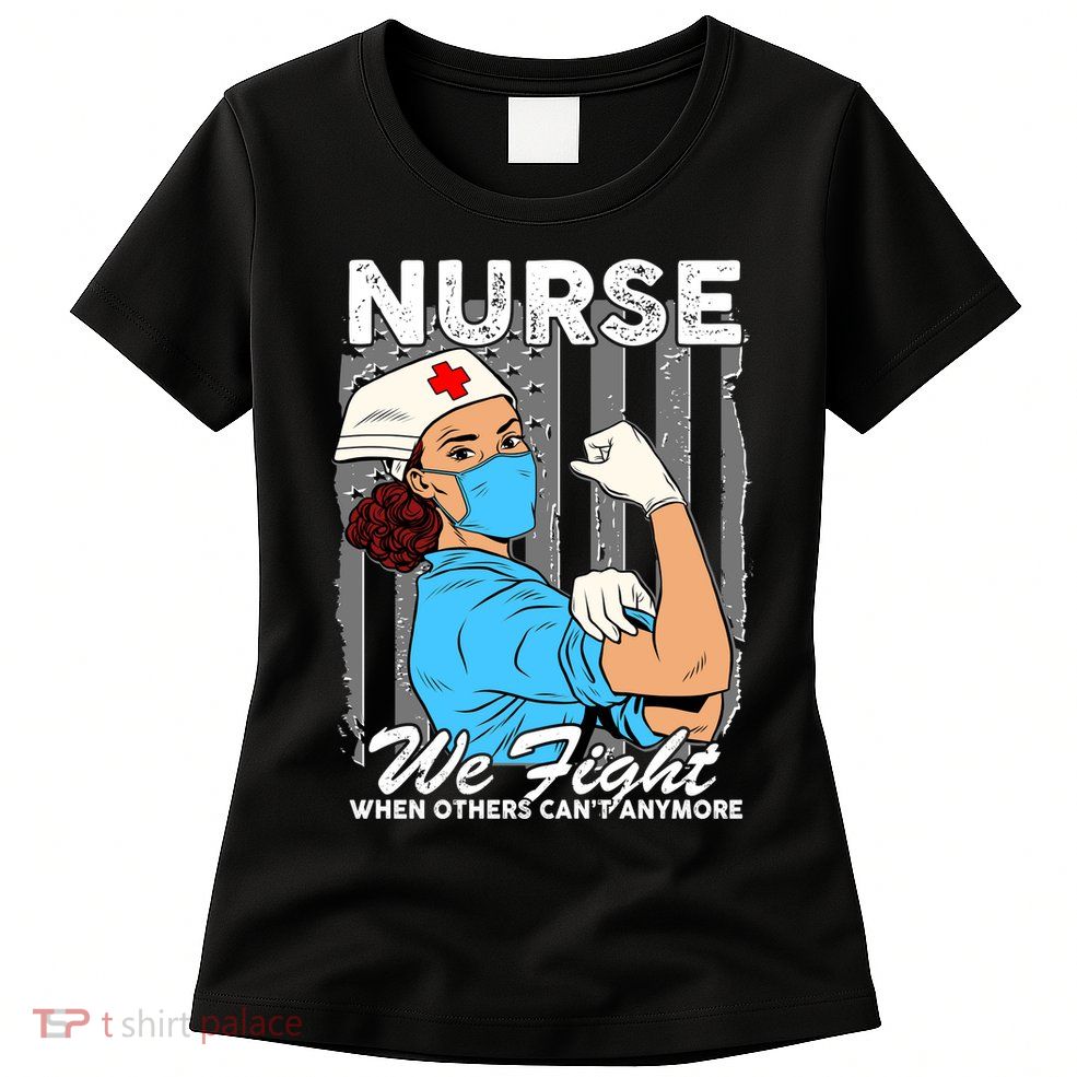 Nurse We Fight When Others Can't Anymore Womens T-Shirt