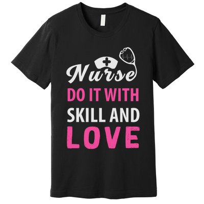 Nurses Do It With Skill And Love Premium T-Shirt