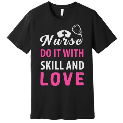 Nurses Do It With Skill And Love Premium T-Shirt