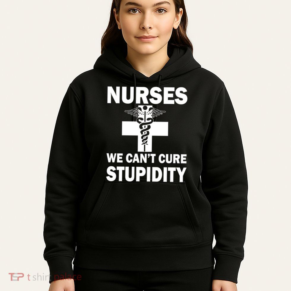 Nurses We Can't Cure Stupidity Hoodie