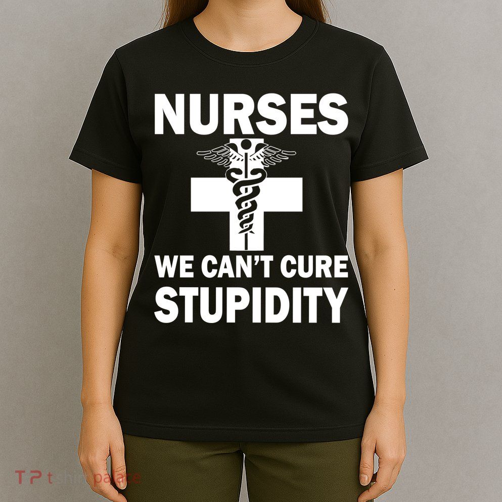 Nurses We Can't Cure Stupidity T-Shirt