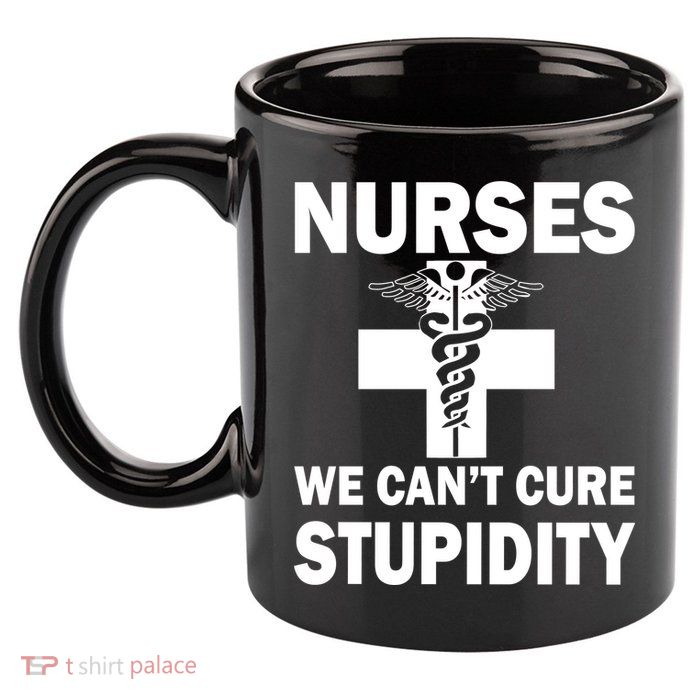 Nurses We Can't Cure Stupidity 11oz C Handle Ceramic Mug