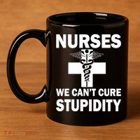 Nurses We Can't Cure Stupidity 11oz C Handle Ceramic Mug