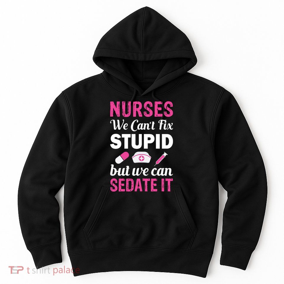 Nurses We Can't Fix Stupid But We Can Sedate It Hoodie
