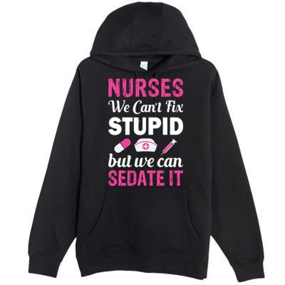 Nurses We Can't Fix Stupid But We Can Sedate It Premium Pullover Hoodie