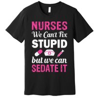 Nurses We Can't Fix Stupid But We Can Sedate It Premium T-Shirt