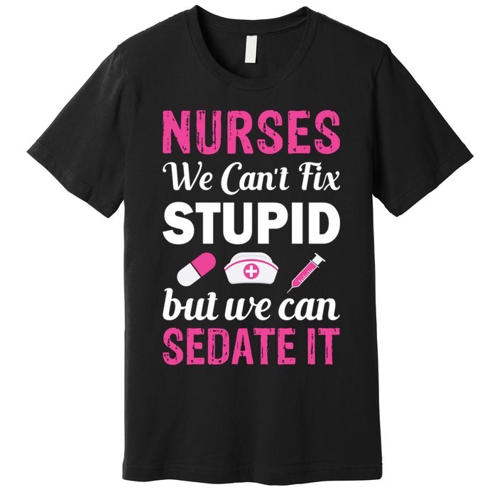 Nurses We Can't Fix Stupid But We Can Sedate It Premium T-Shirt
