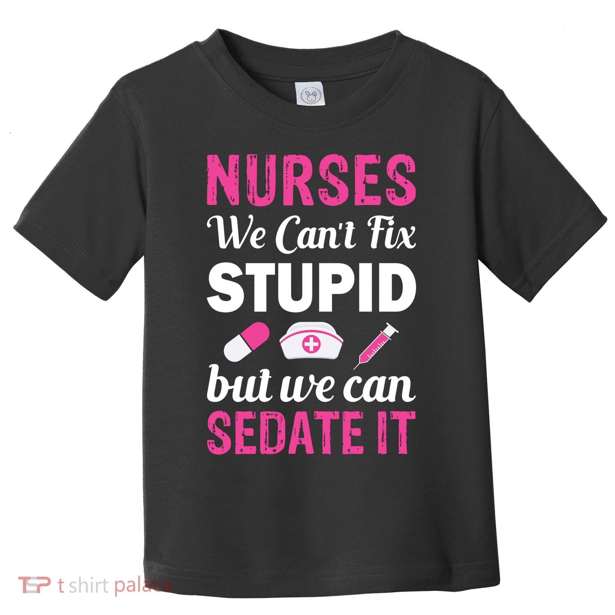 Nurses We Can't Fix Stupid But We Can Sedate It Toddler T-Shirt